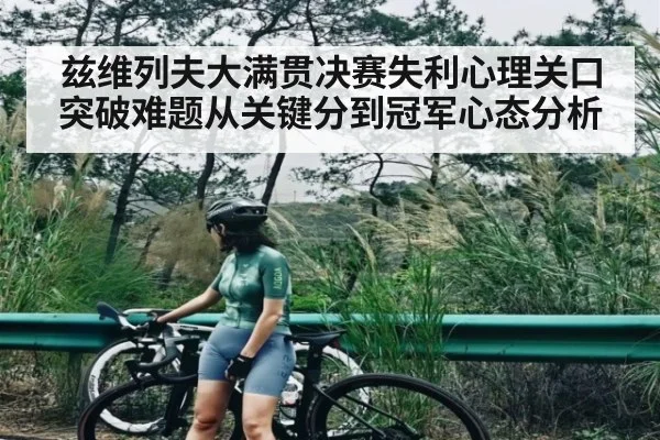 兹维列夫大满贯决赛失利心理关口突破难题从关键分到冠军心态分析